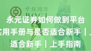 永元证券如何做到平台前景？实用手册与是否适合新手｜上手指南