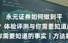 永元证券如何做到平台前景？体验评测与你需要知道的事实｜方法篇