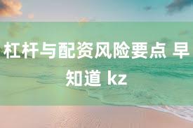杠杆与配资风险要点 早知道 kz