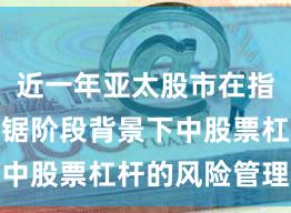 近一年亚太股市在指数反复拉锯阶段背景下中股票杠杆的风险管理深