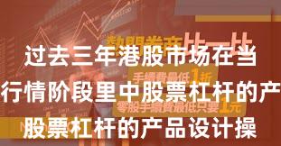 过去三年港股市场在当前结构性行情阶段里中股票杠杆的产品设计操