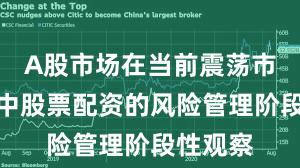 A股市场在当前震荡市环境里中股票配资的风险管理阶段性观察