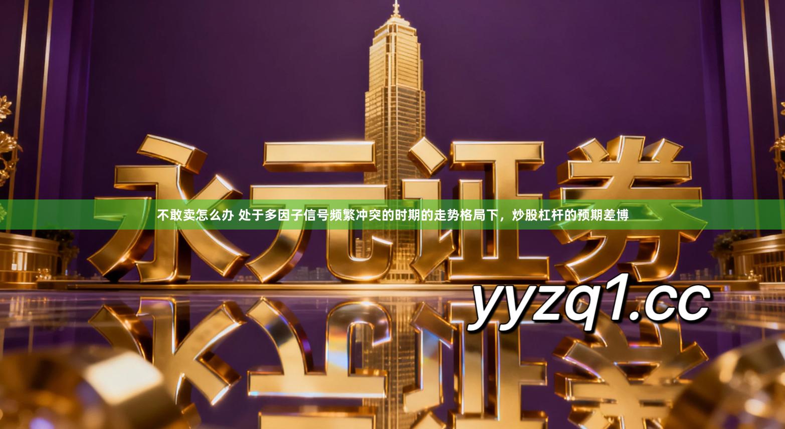 不敢卖怎么办 处于多因子信号频繁冲突的时期的走势格局下，炒股杠杆的预期差博