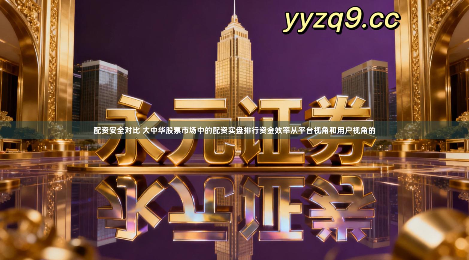 配资安全对比 大中华股票市场中的配资实盘排行资金效率从平台视角和用户视角的