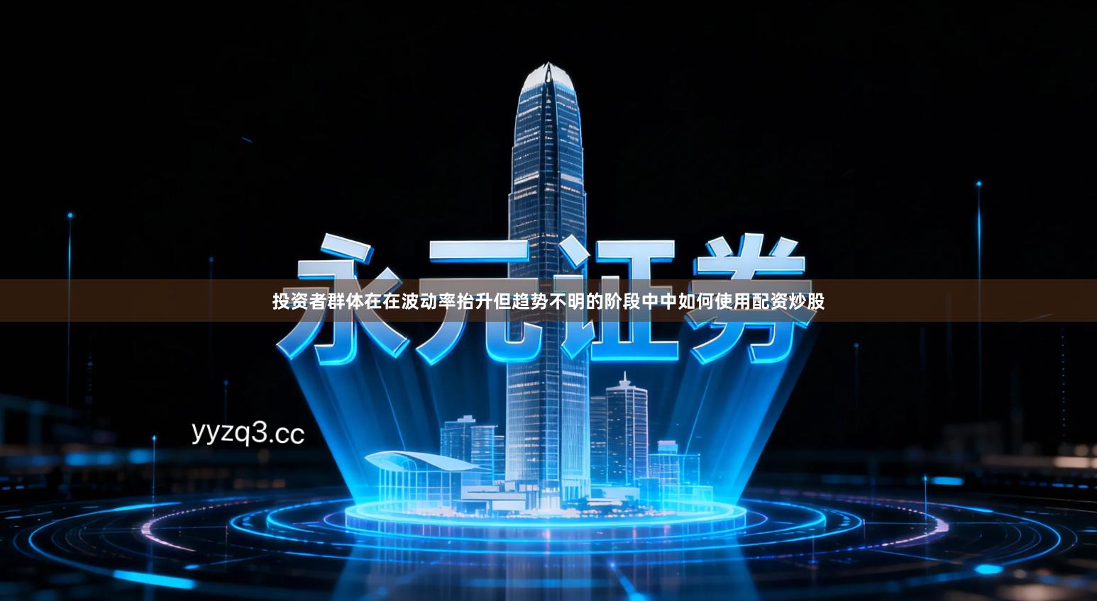 投资者群体在在波动率抬升但趋势不明的阶段中中如何使用配资炒股