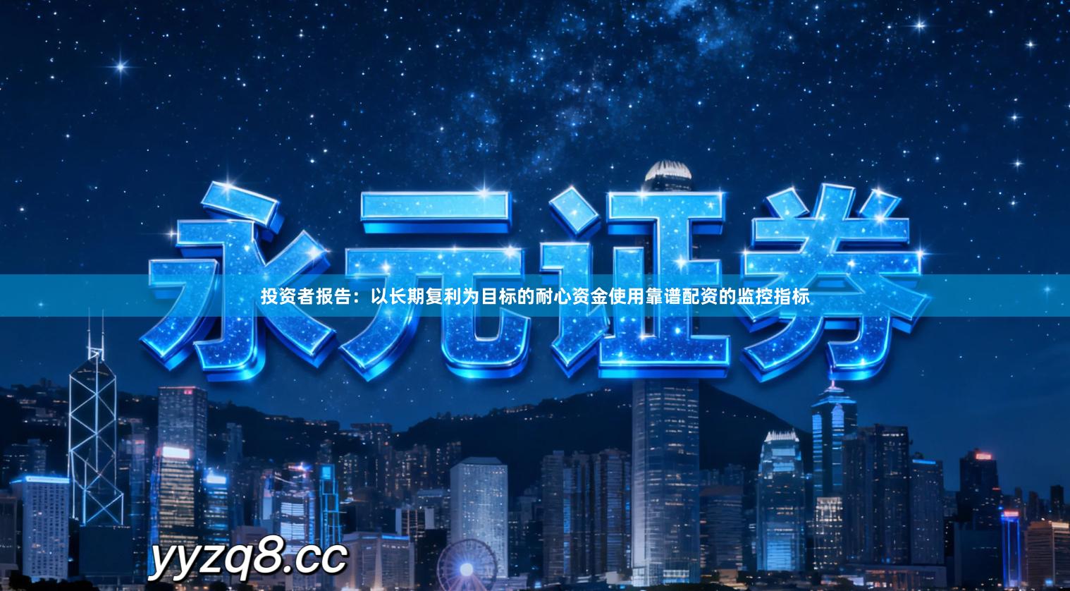 投资者报告：以长期复利为目标的耐心资金使用靠谱配资的监控指标