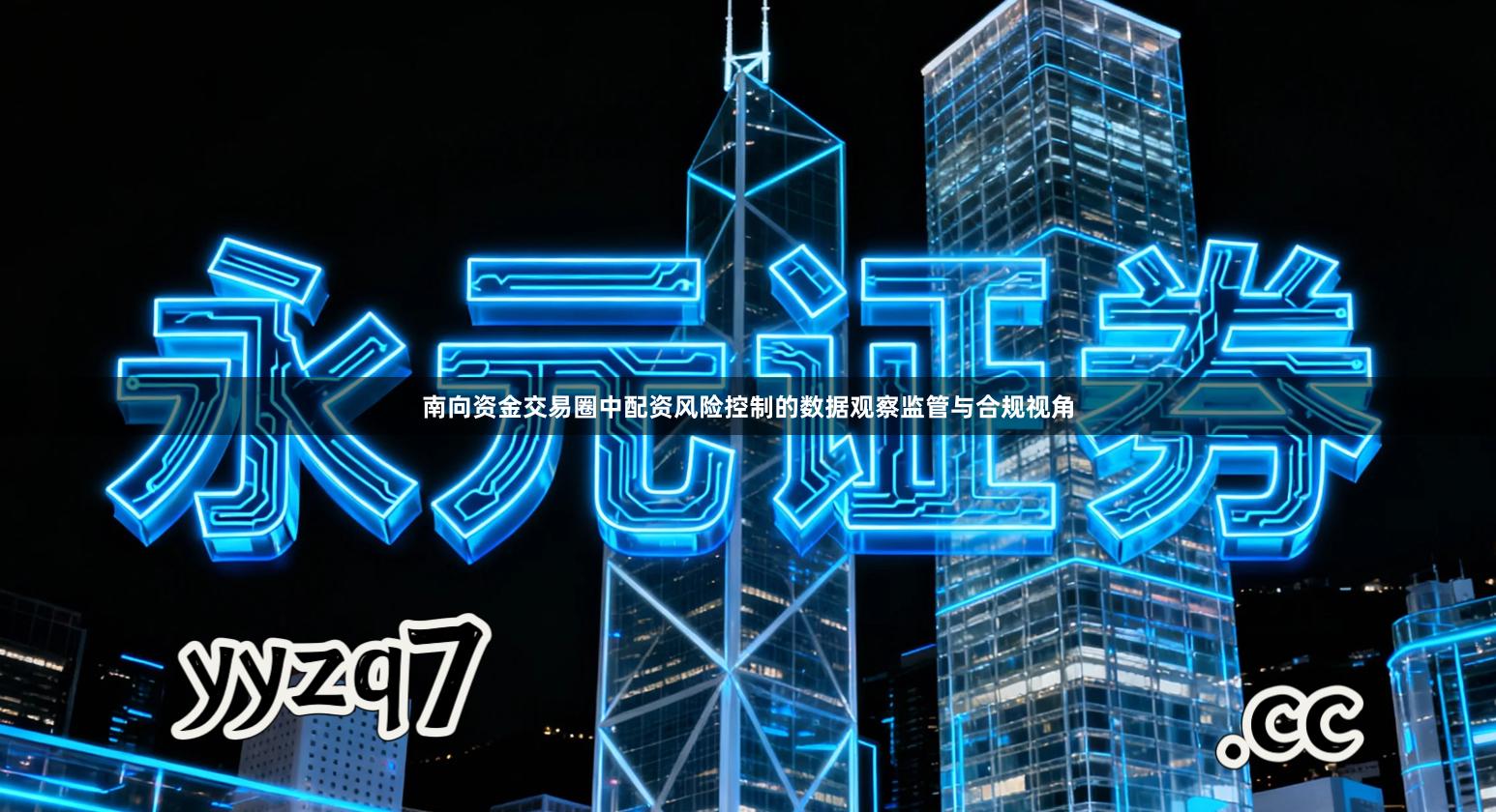 南向资金交易圈中配资风险控制的数据观察监管与合规视角