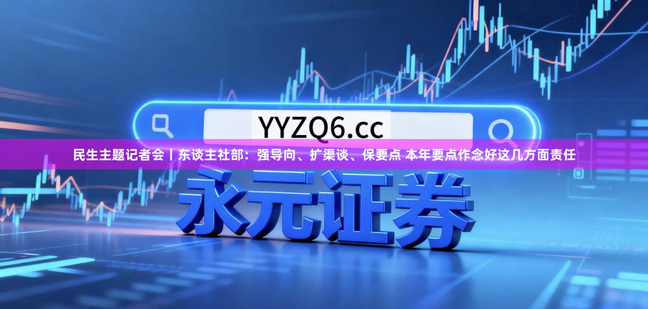 民生主题记者会丨东谈主社部：强导向、扩渠谈、保要点 本年要点作念好这几方面责任